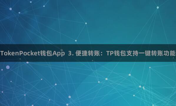 TokenPocket钱包App 3. 便捷转账:TP钱包支持一键转账功能