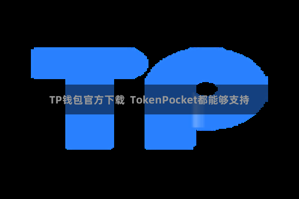 TP钱包官方下载  TokenPocket都能够支持